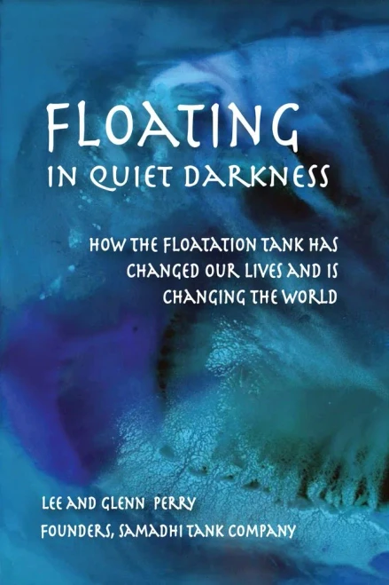 Floating In Quiet Darkness: How The Floatation Tank Has Changed Our Lives And Is Changing The World (Consciousness Classics)