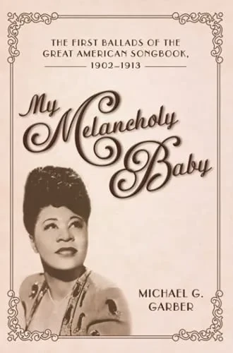 My Melancholy Baby: The First Ballads Of The Great American Songbook, 1902-1913 (American Made Music Series) - 9781496834300