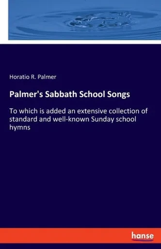 Palmer's Sabbath School Songs: To Which Is Added An Extensive Collection Of Standard And Well-Known Sunday School Hymns