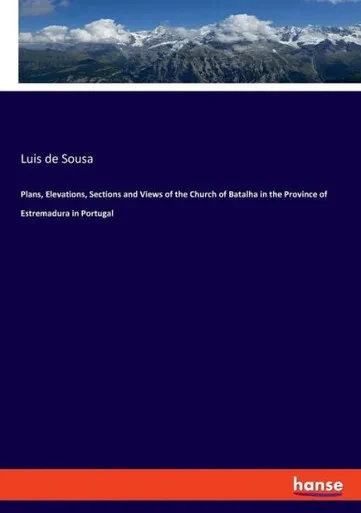 Plans, Elevations, Sections And Views Of The Church Of Batalha In The Province Of Estremadura In Portugal