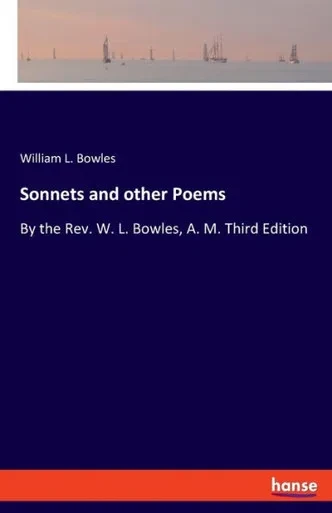 Sonnets And Other Poems: By The Rev. W. L. Bowles, A. M. Third Edition
