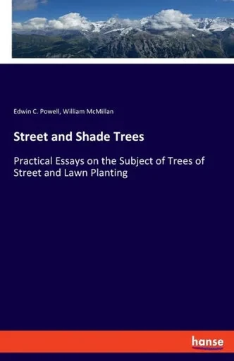 Street And Shade Trees: Practical Essays On The Subject Of Trees Of Street And Lawn Planting