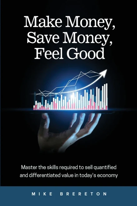 Make Money, Save Money, Feel Good: Master The Skills Required To Sell Quantified And Differentiated Value In Today'S Economy