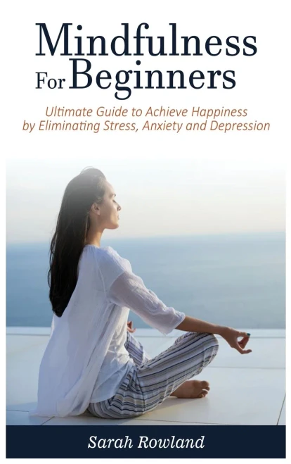 Mindfulness For Beginners: Ultimate Guide To Achieve Happiness By Eliminating Stress, Anxiety And Depression - 9781954797697