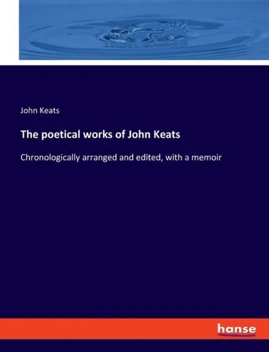 The Poetical Works Of John Keats: Chronologically Arranged And Edited, With A Memoir