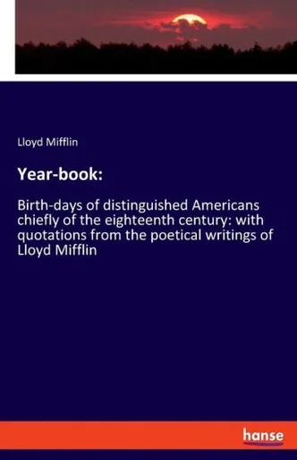 Year-Book: Birth-Days Of Distinguished Americans Chiefly Of The Eighteenth Century: With Quotations From The Poetical Writings Of Lloyd Mifflin