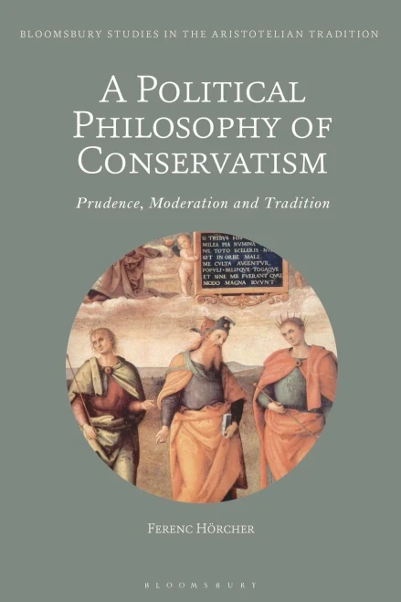 A Political Philosophy Of Conservatism: Prudence, Moderation And Tradition (Bloomsbury Studies In The Aristotelian Tradition)