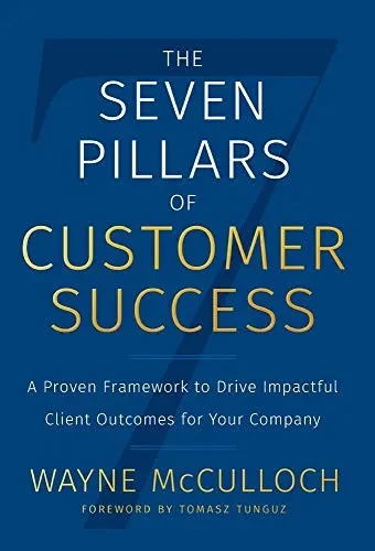 The Seven Pillars Of Customer Success: A Proven Framework To Drive Impactful Client Outcomes For Your Company - 9781544516615