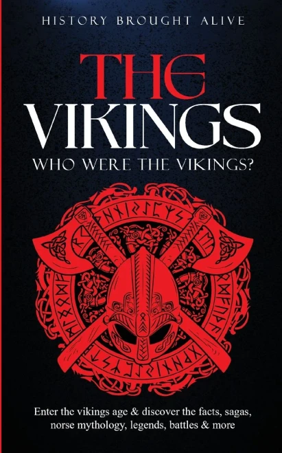 The Vikings: Who Were The Vikings? Enter The Viking Age & Discover The Facts, Sagas, Norse Mythology, Legends, Battles & More