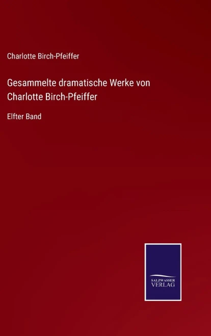 Gesammelte Dramatische Werke Von Charlotte Birch-Pfeiffer: Elfter Band (German Edition)