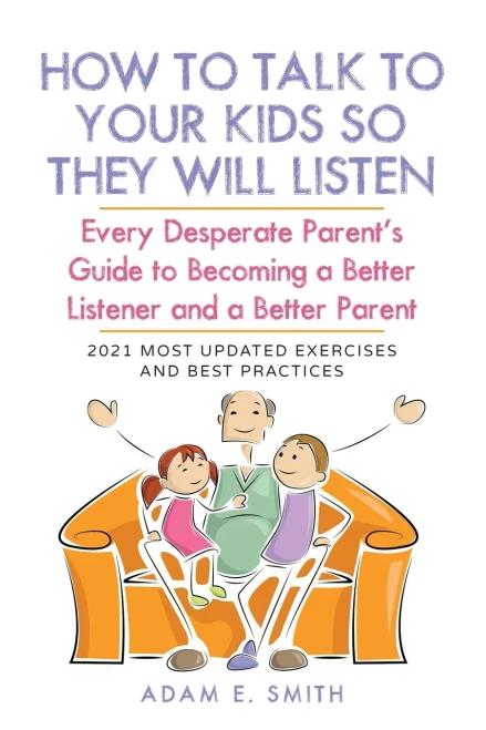 How To Talk To Your Kids So They Will Listen: Every Desperate Parent'S Guide To Becoming A Better Listener And A Better Parent