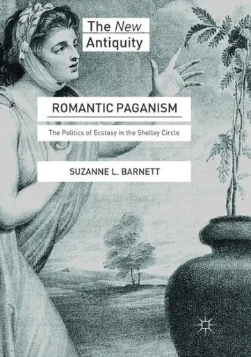 Romantic Paganism: The Politics Of Ecstasy In The Shelley Circle (The New Antiquity)