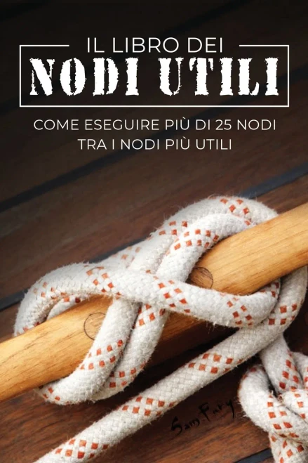 Il Libro Dei Nodi Utili: Come Eseguire Piã¹ Di 25 Nodi Tra I Nodi Piã¹ Utili (Fuga, Evasione E Sopravvivenza) (Italian Edition)
