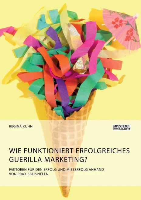 Wie Funktioniert Erfolgreiches Guerilla Marketing? Faktoren Für Den Erfolg Und Misserfolg Anhand Von Praxisbeispielen (German Edition)
