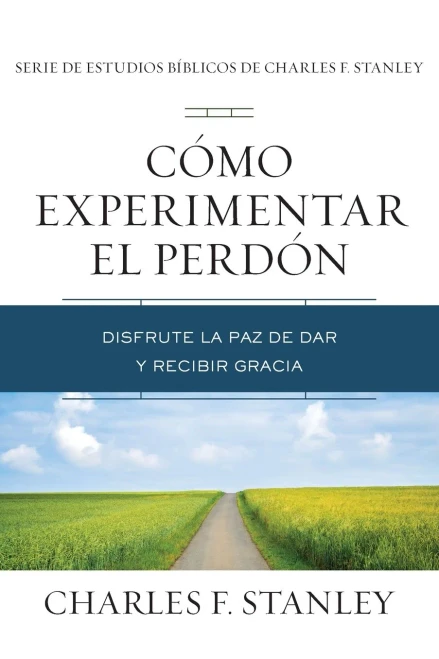Cã³Mo Experimentar El Perdã³N: Disfrute La Paz De Dar Y Recibir Gracia (Charles F. Stanley Bible Study Series) (Spanish Edition)