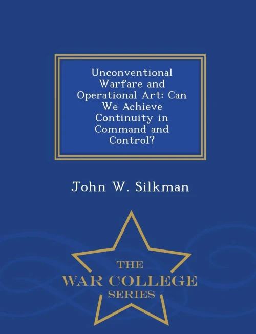 Unconventional Warfare And Operational Art: Can We Achieve Continuity In Command And Control? - War College Series
