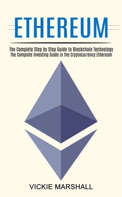 Ethereum: The Complete Investing Guide In The Cryptocurrency Ethereum (The Complete Step By Step Guide To Blockchain Technology)