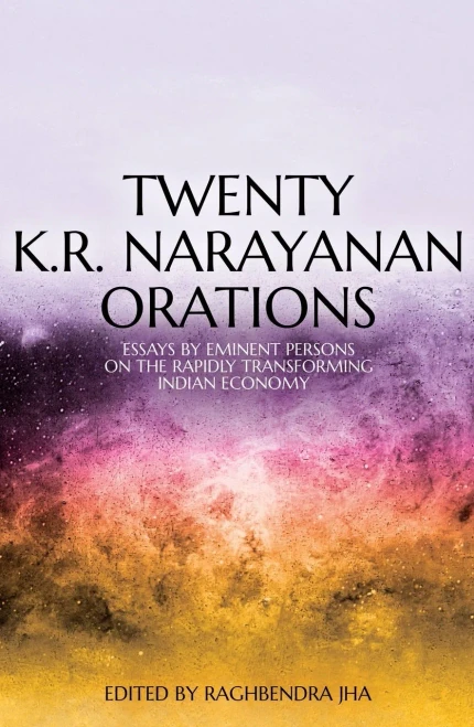 Twenty K.R. Narayanan Orations: Essays By Eminent Persons On The Rapidly Transforming Indian Economy
