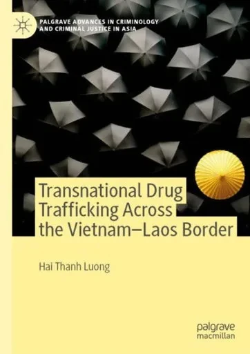 Transnational Drug Trafficking Across The Vietnam-Laos Border (Palgrave Advances In Criminology And Criminal Justice In Asia)