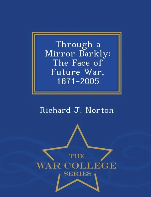 Through A Mirror Darkly: The Face Of Future War, 1871-2005 - War College Series