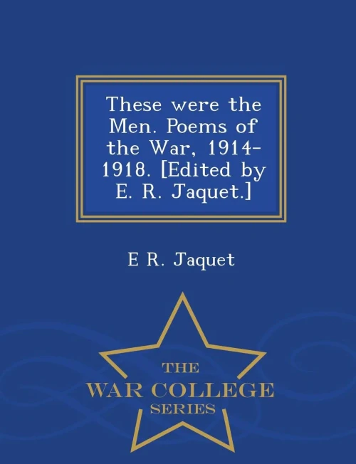 These Were The Men. Poems Of The War, 1914-1918. [Edited By E. R. Jaquet.] - War College Series