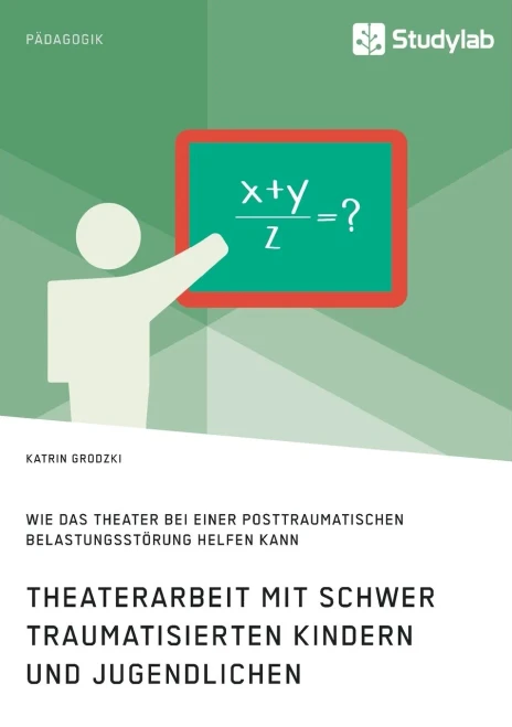 Theaterarbeit Mit Schwer Traumatisierten Kindern Und Jugendlichen. Wie Das Theater Bei Einer Posttraumatischen Belastungsstörung Helfen Kann (German Edition)