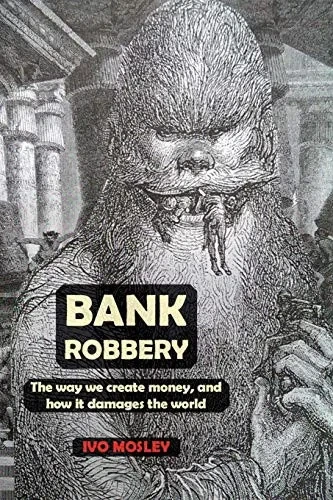 Bank Robbery: The way we create money, and how it damages the world