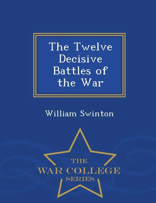 The Twelve Decisive Battles Of The War - War College Series