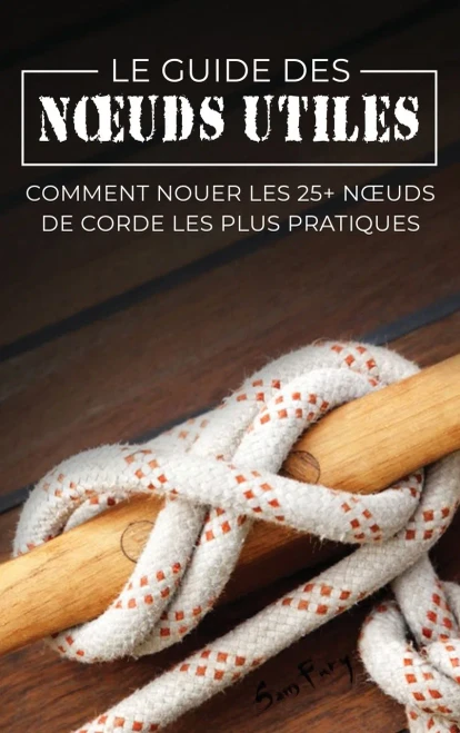 Le Guide Des Noeuds Utiles: Comment Nouer Les 25+ Noeuds De Corde Les Plus Pratiques (Fuite, ÉVasion Et Survie) (French Edition)