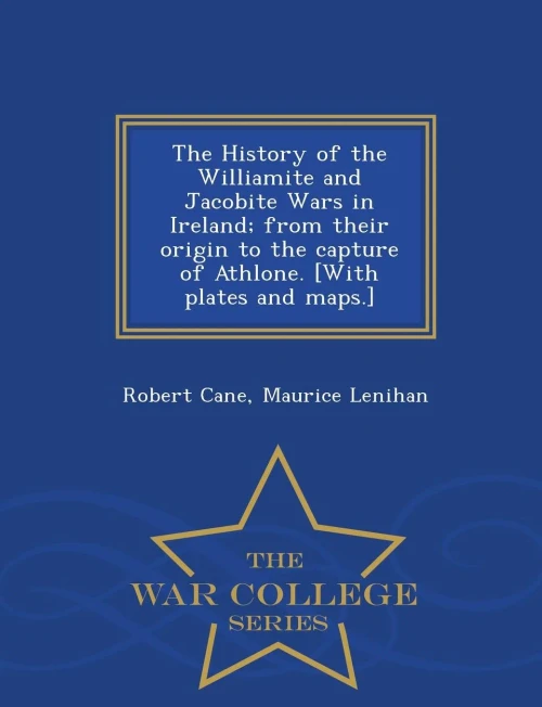 The History Of The Williamite And Jacobite Wars In Ireland; From Their Origin To The Capture Of Athlone. [With Plates And Maps.] - War College Series