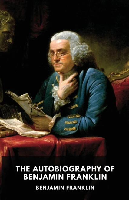 The Autobiography Of Benjamin Franklin: The Unfinished Memoirs Of His Own Life Written By Benjamin Franklin From 1771 To 1790