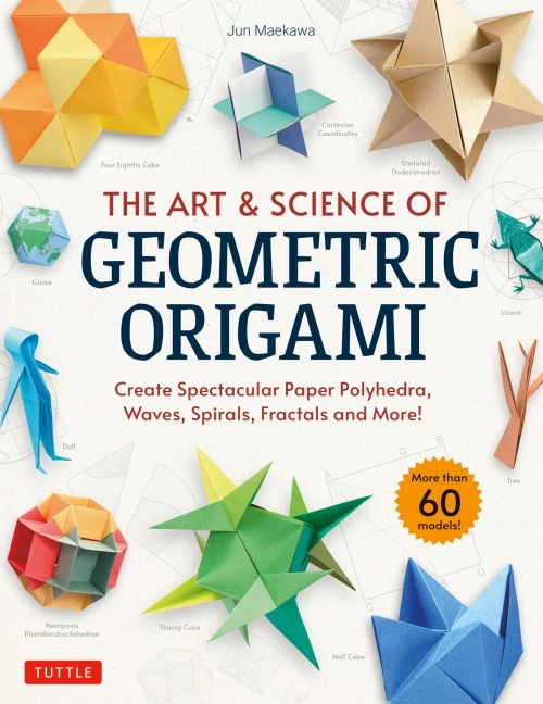 The Art & Science Of Geometric Origami: Create Spectacular Paper Polyhedra, Waves, Spirals, Fractals And More! (More Than 60 Models!)