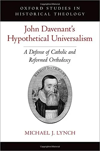 John Davenant'S Hypothetical Universalism: A Defense Of Catholic And Reformed Orthodoxy (Oxford Stu In Historical Theology Series)