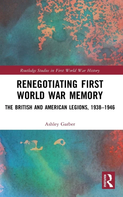 Renegotiating First World War Memory: The British And American Legions, 1938Â??1946 (Routledge Studies In First World War History)