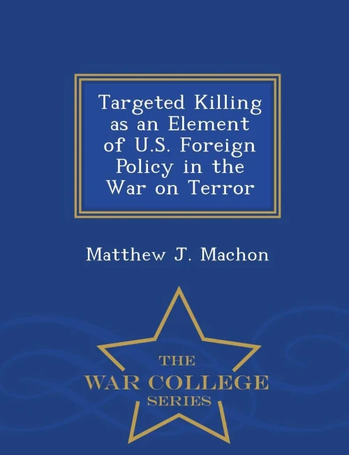 Targeted Killing As An Element Of U.S. Foreign Policy In The War On Terror - War College Series