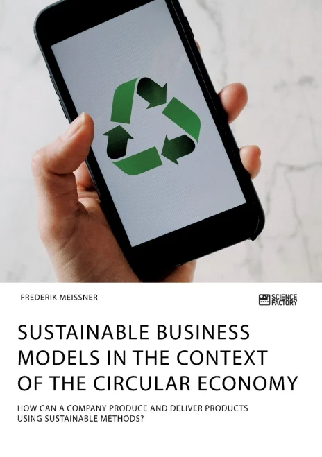 Sustainable Business Models In The Context Of The Circular Economy. How Can A Company Produce And Deliver Products Using Sustainable Methods?