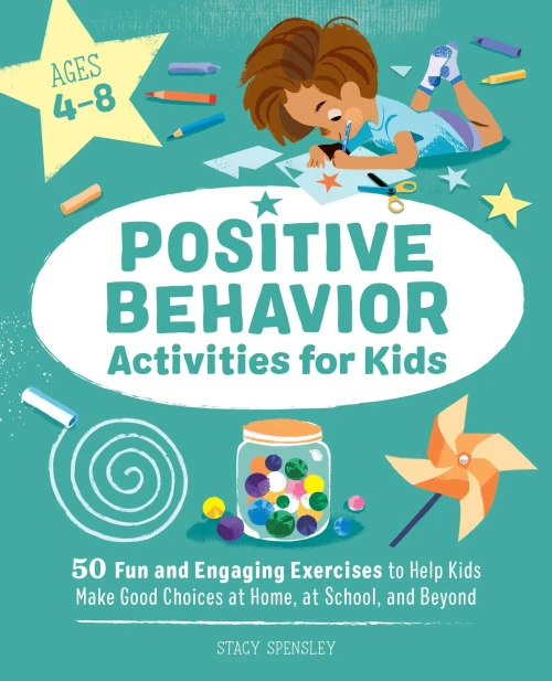 Positive Behavior Activities For Kids: 50 Fun And Engaging Exercises To Help Kids Make Good Choices At Home, At School, And Beyond
