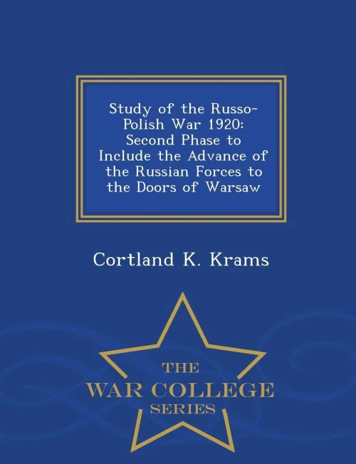 Study Of The Russo-Polish War 1920: Second Phase To Include The Advance Of The Russian Forces To The Doors Of Warsaw - War College Series