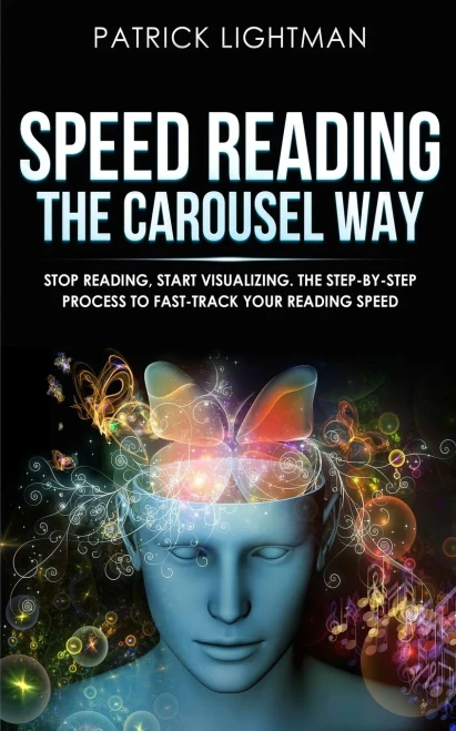 Speed Reading The Carousel Way: Stop Reading, Start Visualizing: The Step-By-Step Process To Fast-Track Your Reading Speed