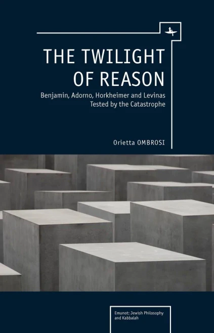 The Twilight Of Reason: Benjamin, Adorno, Horkheimer And Levinas Tested By The Catastrophe (Emunot: Jewish Philosophy And Kabbalah)
