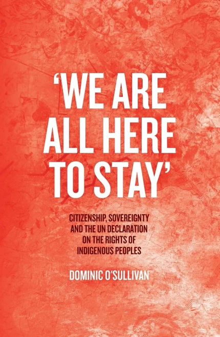 We Are All Here To Stay: Citizenship, Sovereignty And The Un Declaration On The Rights Of Indigenous Peoples