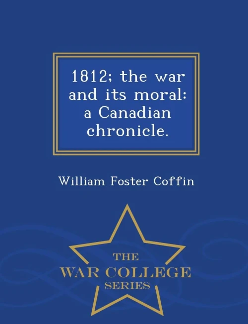 1812; The War And Its Moral: A Canadian Chronicle. - War College Series