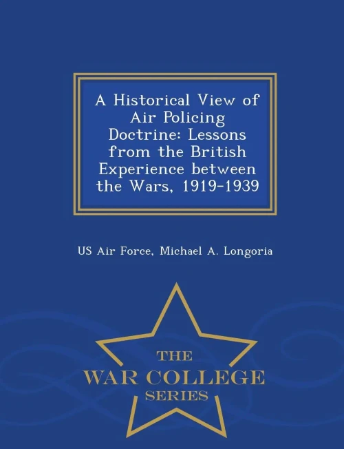 A Historical View Of Air Policing Doctrine: Lessons From The British Experience Between The Wars, 1919-1939 - War College Series