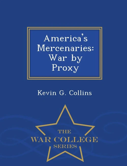 America's Mercenaries: War By Proxy - War College Series