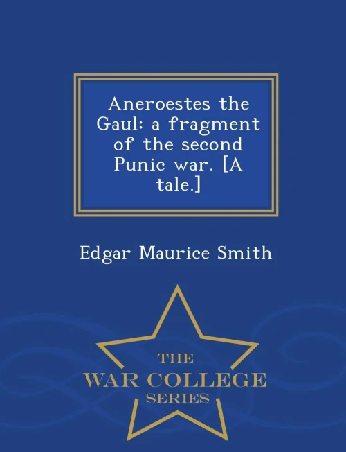 Aneroestes The Gaul: A Fragment Of The Second Punic War. [A Tale.] - War College Series