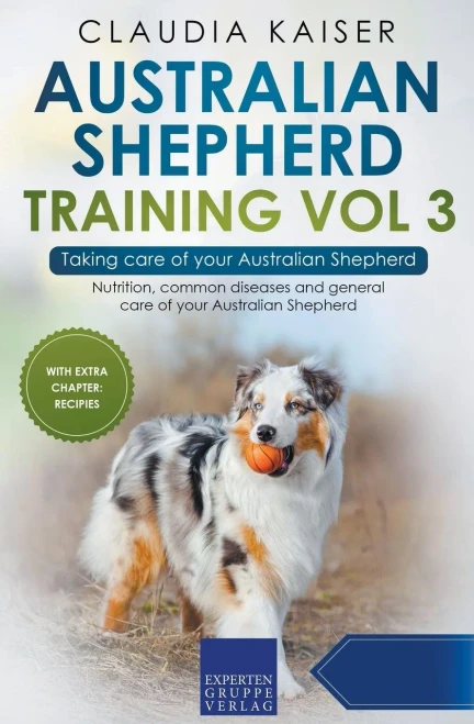 Australian Shepherd Training Vol 3  Taking Care Of Your Australian Shepherd: Nutrition, Common Diseases And General Care Of Your Australian Shepherd