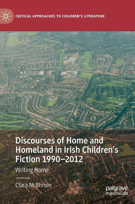 Discourses Of Home And Homeland In Irish Children’S Fiction 1990-2012: Writing Home (Critical Approaches To Children'S Literature)