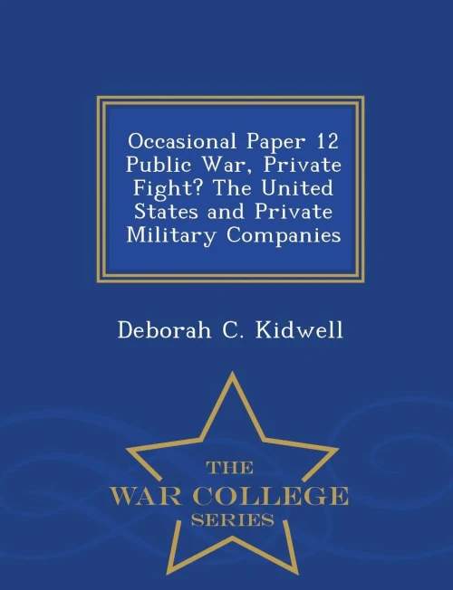 Occasional Paper 12 Public War, Private Fight? The United States And Private Military Companies - War College Series
