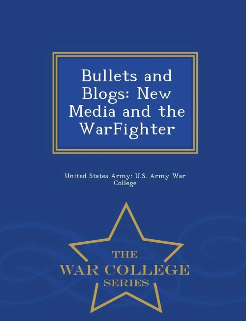 Bullets And Blogs: New Media And The Warfighter - War College Series
