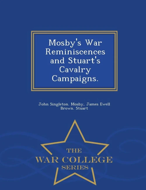 Mosby's War Reminiscences And Stuart's Cavalry Campaigns. - War College Series